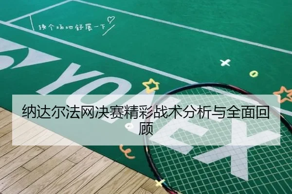 纳达尔法网决赛精彩战术分析与全面回顾